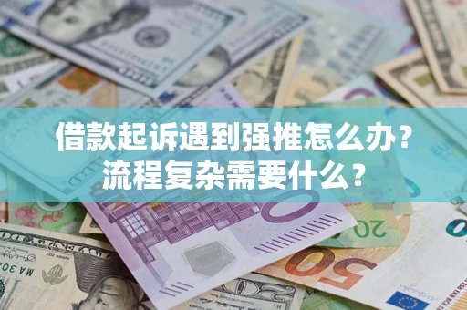 北京借款起诉遇到强推怎么办？流程复杂需要什么？