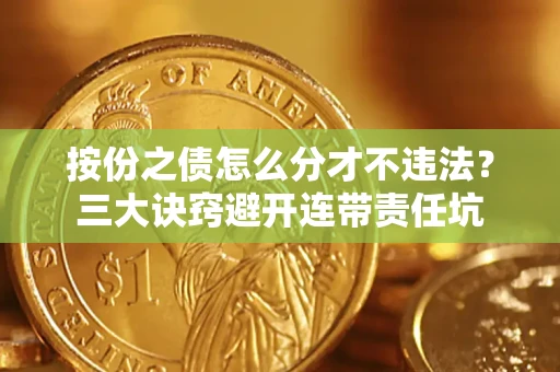 北京按份之债怎么分才不违法？三大诀窍避开连带责任坑