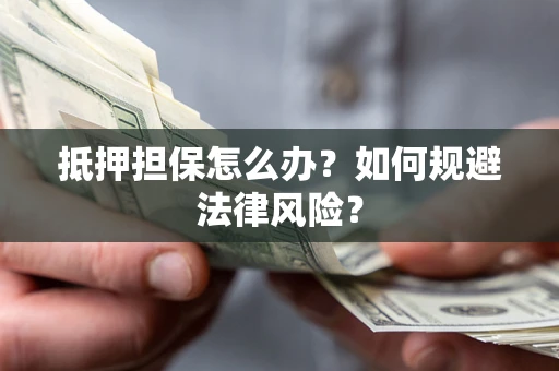 北京抵押担保怎么办？如何规避法律风险？