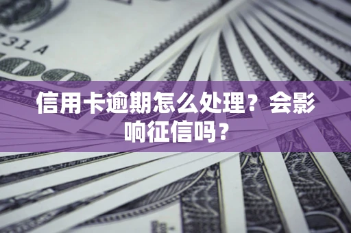 北京信用卡逾期怎么处理？会影响征信吗？