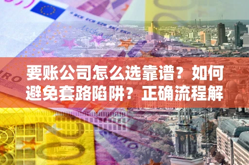 北京要账公司怎么选靠谱？如何避免套路陷阱？正确流程解析