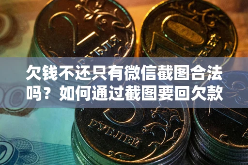 北京欠钱不还只有微信截图合法吗？如何通过截图要回欠款？