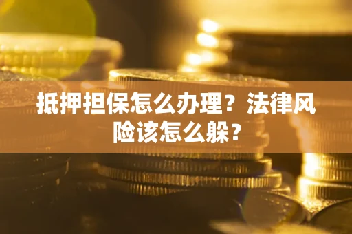 北京抵押担保怎么办理？法律风险该怎么躲？