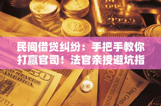 北京民间借贷纠纷：手把手教你打赢官司！法官亲授避坑指南