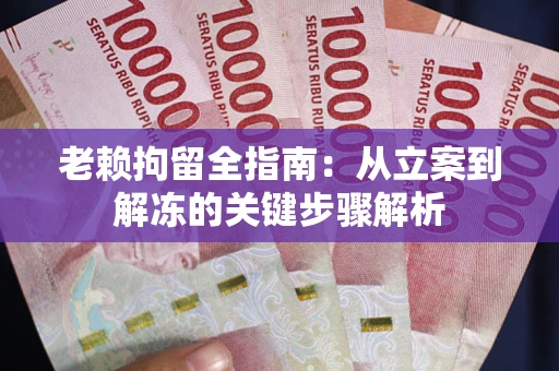 北京老赖拘留全指南：从立案到解冻的关键步骤解析
