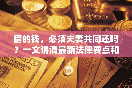 北京借的钱，必须夫妻共同还吗？一文讲清最新法律要点和避坑指南