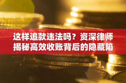 北京这样追款违法吗？资深律师揭秘高效收账背后的隐藏陷阱
