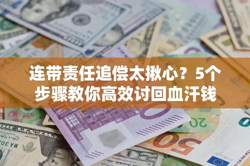 北京连带责任追偿太揪心？5个步骤教你高效讨回血汗钱