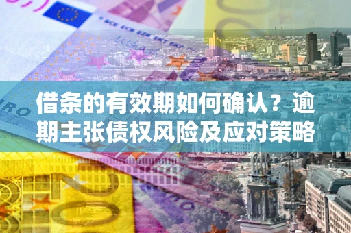 北京借条的有效期如何确认？逾期主张债权风险及应对策略？