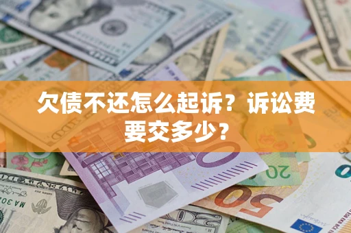 北京欠债不还怎么起诉？诉讼费要交多少？