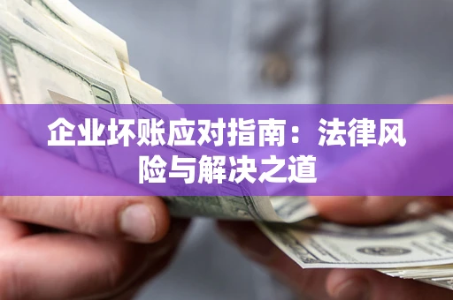 北京企业坏账应对指南：法律风险与解决之道