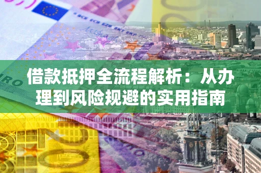 北京借款抵押全流程解析：从办理到风险规避的实用指南