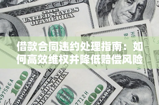 北京借款合同违约处理指南：如何高效维权并降低赔偿风险？