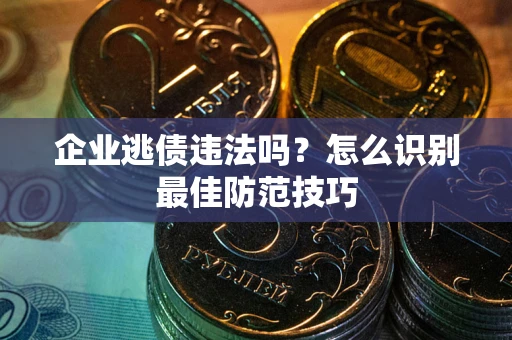 北京企业逃债违法吗？怎么识别最佳防范技巧