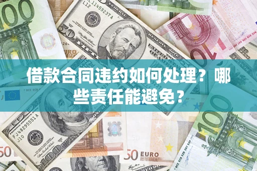 北京借款合同违约如何处理？哪些责任能避免？