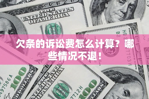 北京欠条的诉讼费怎么计算?哪些情况不退! 北京欠条的诉讼费怎么计算?哪些情况不退!