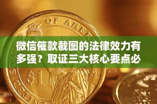 北京微信催款截图的法律效力有多强？取证三大核心要点必须知道！