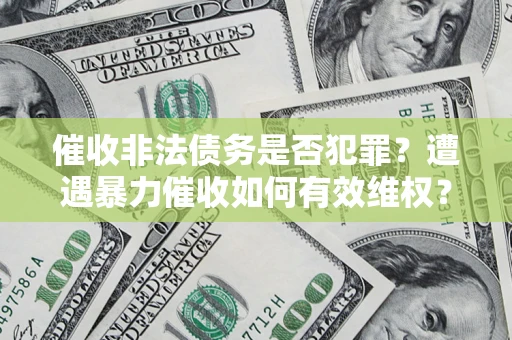 北京催收非法债务是否犯罪?遭遇暴力催收如何有效维权? 北京催收非法债务是否犯罪?遭遇暴力催收如何有效维权?