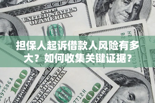 北京担保人起诉借款人风险有多大？如何收集关键证据？
