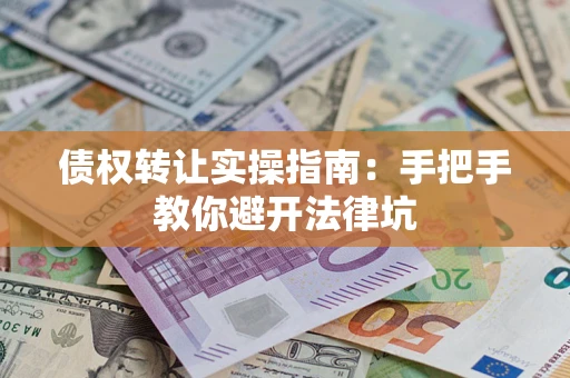 北京债权转让实操指南：手把手教你避开法律坑