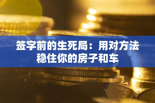 北京签字前的生死局：用对方法稳住你的房子和车