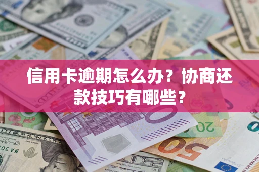 北京信用卡逾期怎么办？协商还款技巧有哪些？