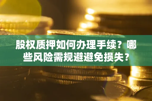 北京股权质押如何办理手续？哪些风险需规避避免损失？