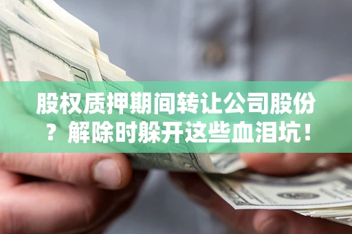 北京股权质押期间转让公司股份？解除时躲开这些血泪坑！