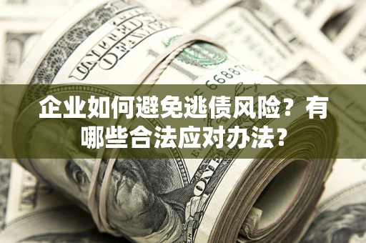 北京企业如何避免逃债风险？有哪些合法应对办法？