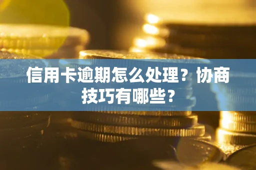 北京信用卡逾期怎么处理？协商技巧有哪些？