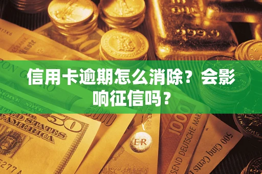 北京信用卡逾期怎么消除？会影响征信吗？