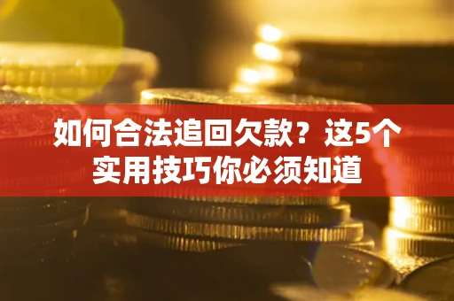 北京如何合法追回欠款？这5个实用技巧你必须知道