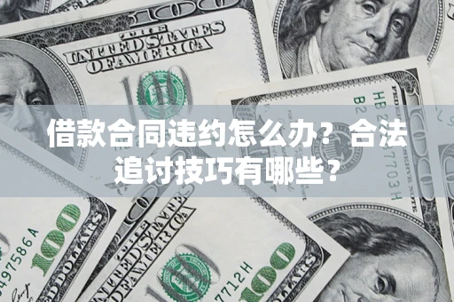北京借款合同违约怎么办？合法追讨技巧有哪些？