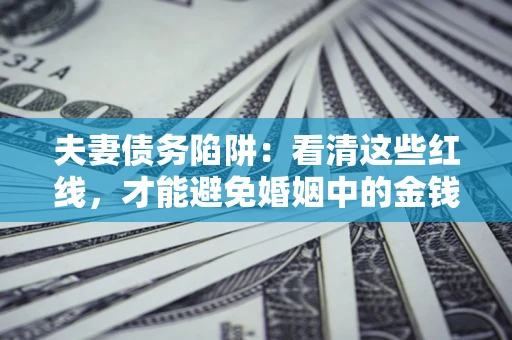 北京夫妻债务陷阱：看清这些红线，才能避免婚姻中的金钱危机