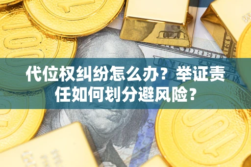 北京代位权纠纷怎么办？举证责任如何划分避风险？