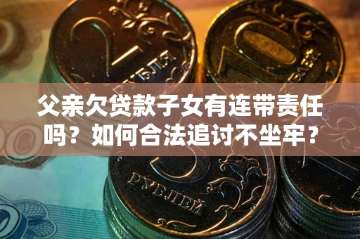 北京父亲欠贷款子女有连带责任吗？如何合法追讨不坐牢？