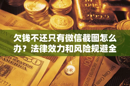 北京欠钱不还只有微信截图怎么办？法律效力和风险规避全解析
