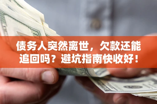 北京债务人突然离世，欠款还能追回吗？避坑指南快收好！