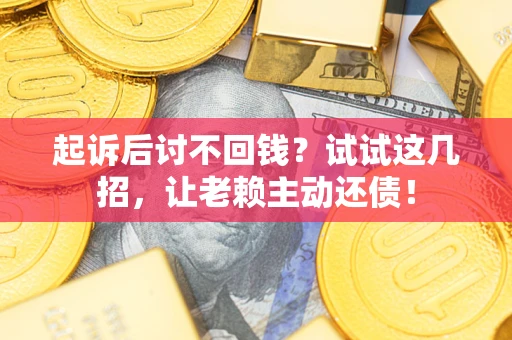 北京起诉后讨不回钱？试试这几招，让老赖主动还债！