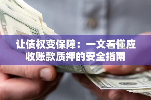 北京让债权变保障：一文看懂应收账款质押的安全指南