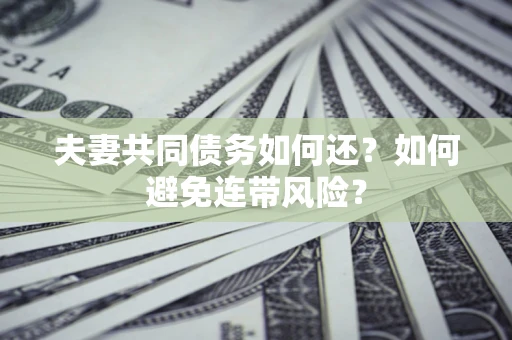 北京夫妻共同债务如何还？如何避免连带风险？