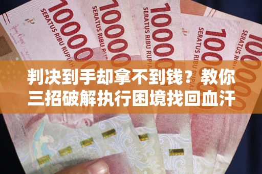 北京判决到手却拿不到钱？教你三招破解执行困境找回血汗钱
