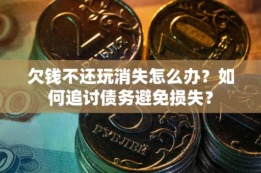 北京欠钱不还玩消失怎么办？如何追讨债务避免损失？