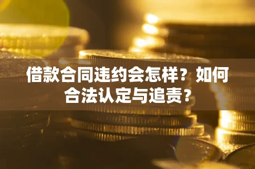 北京借款合同违约会怎样？如何合法认定与追责？