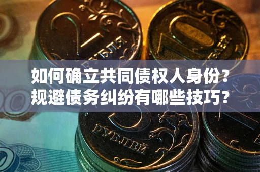 北京如何确立共同债权人身份？规避债务纠纷有哪些技巧？
