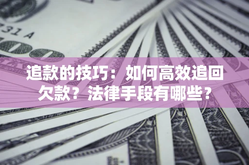 北京追款的技巧：如何高效追回欠款？法律手段有哪些？