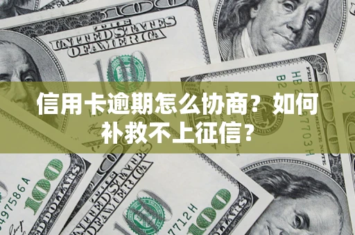 北京信用卡逾期怎么协商？如何补救不上征信？