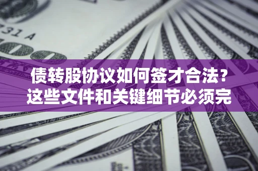 北京债转股协议如何签才合法？这些文件和关键细节必须完整