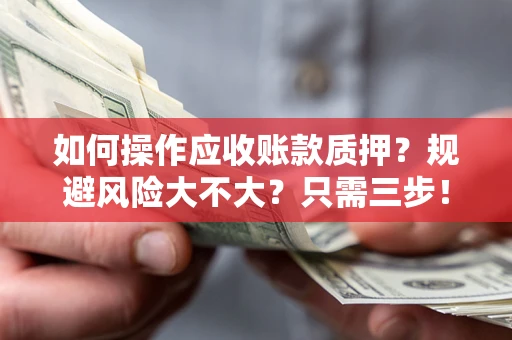 北京如何操作应收账款质押？规避风险大不大？只需三步！
