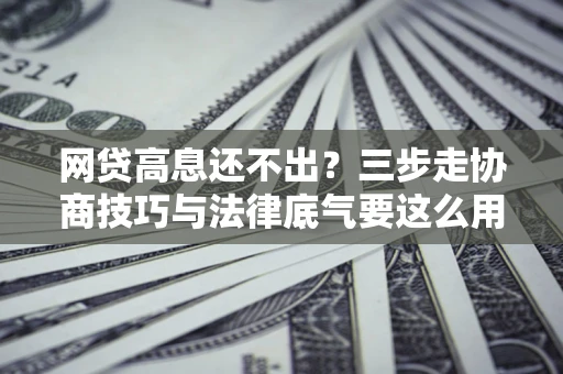 北京网贷高息还不出？三步走协商技巧与法律底气要这么用
